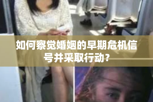 如何察觉婚姻的早期危机信号并采取行动？