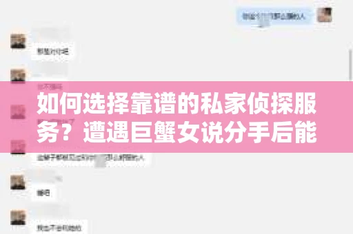 如何选择靠谱的私家侦探服务？遭遇巨蟹女说分手后能否挽回，侦探社能帮到你吗？