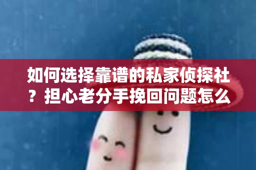 如何选择靠谱的私家侦探社？担心老分手挽回问题怎么办？