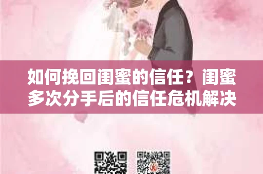 如何挽回闺蜜的信任？闺蜜多次分手后的信任危机解决方案