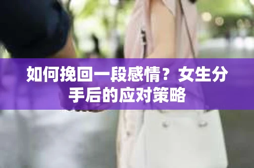 如何挽回一段感情？女生分手后的应对策略