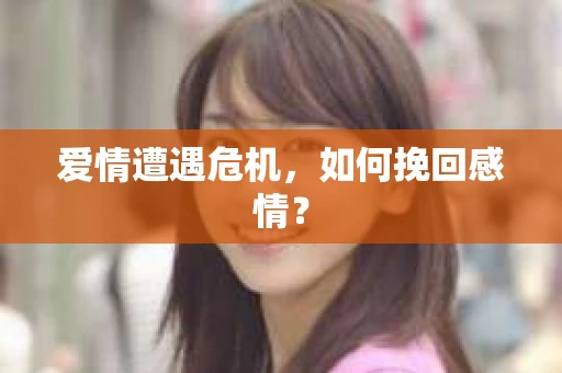 爱情遭遇危机，如何挽回感情？
