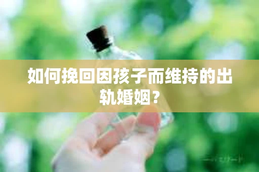 如何挽回因孩子而维持的出轨婚姻？