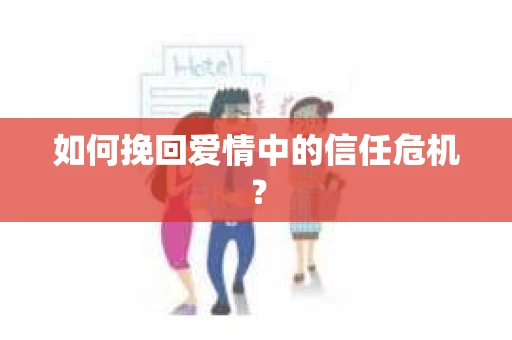 如何挽回爱情中的信任危机？