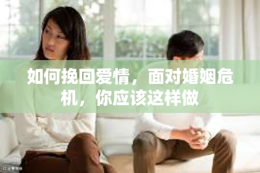 如何挽回爱情,面对婚姻危机,你应该这样做 如何挽回爱情,面对婚姻危机,你应该这样做