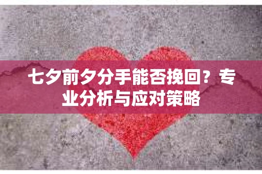 七夕前夕分手能否挽回？专业分析与应对策略