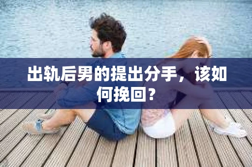 出轨后男的提出分手，该如何挽回？