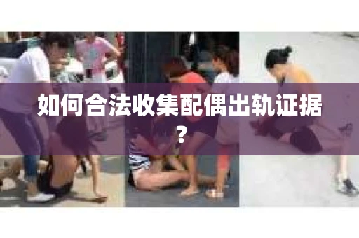 如何合法收集配偶出轨证据？