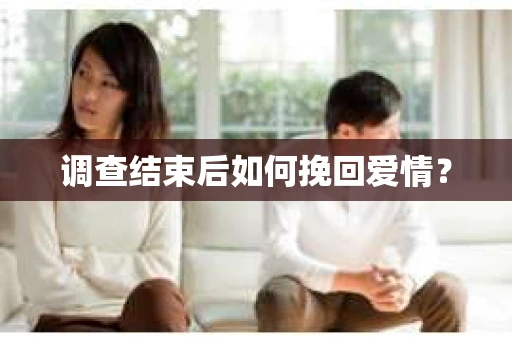 调查结束后如何挽回爱情？