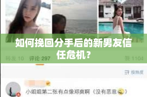 如何挽回分手后的新男友信任危机? 如何挽回分手后的新男友信任危机?