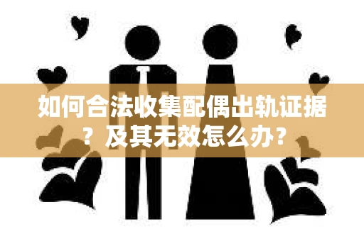如何合法收集配偶出轨证据？及其无效怎么办？