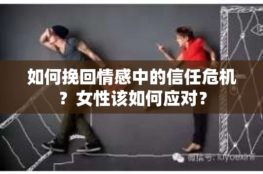 如何挽回情感中的信任危机？女性该如何应对？
