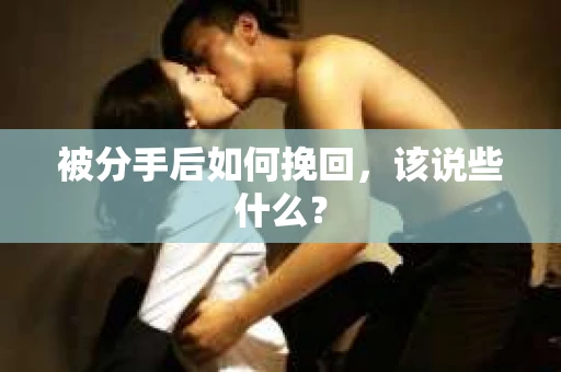 被分手后如何挽回，该说些什么？