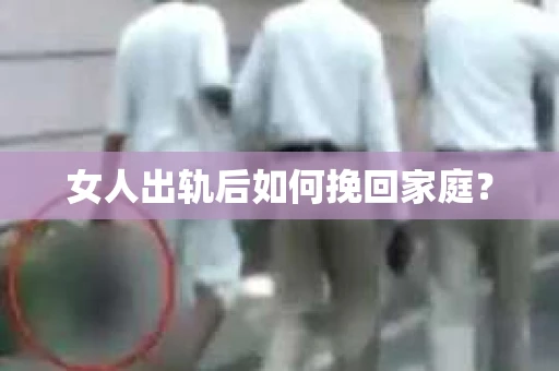女人出轨后如何挽回家庭？