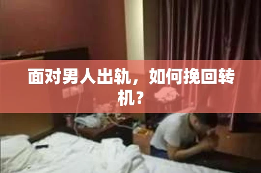 面对男人出轨，如何挽回转机？