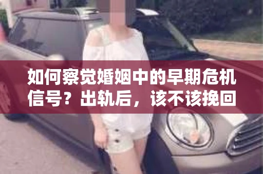 如何察觉婚姻中的早期危机信号？出轨后，该不该挽回怎么办？