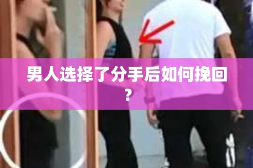 男人选择了分手后如何挽回？