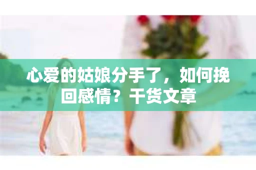 心爱的姑娘分手了，如何挽回感情？干货文章
