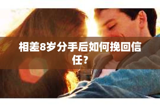 相差8岁分手后如何挽回信任？