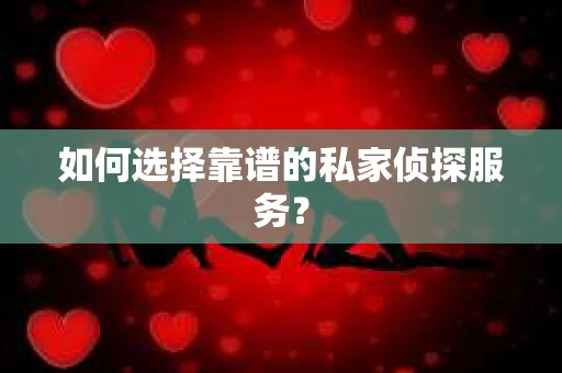 如何选择靠谱的私家侦探服务？
