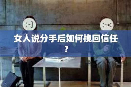 女人说分手后如何挽回信任？