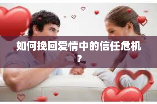 如何挽回爱情中的信任危机？