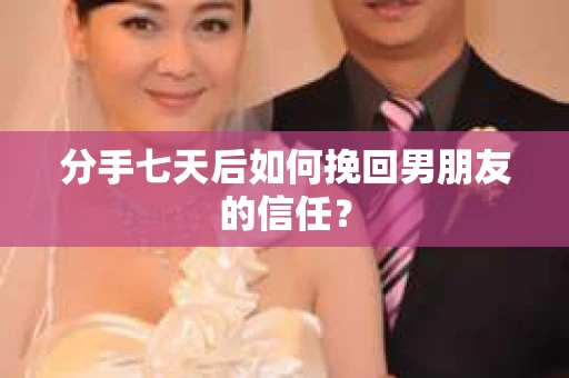 分手七天后如何挽回男朋友的信任？