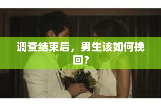 调查结束后，男生该如何挽回？