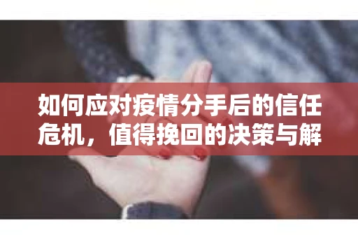 如何应对疫情分手后的信任危机，值得挽回的决策与解决方案