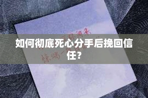 如何彻底死心分手后挽回信任? 如何彻底死心分手后挽回信任?
