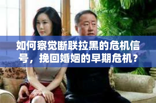 如何察觉断联拉黑的危机信号，挽回婚姻的早期危机？