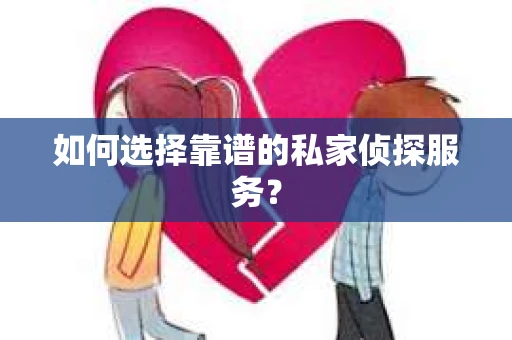 如何选择靠谱的私家侦探服务? 如何选择靠谱的私家侦探服务?