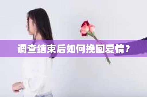 调查结束后如何挽回爱情? 调查结束后如何挽回爱情?