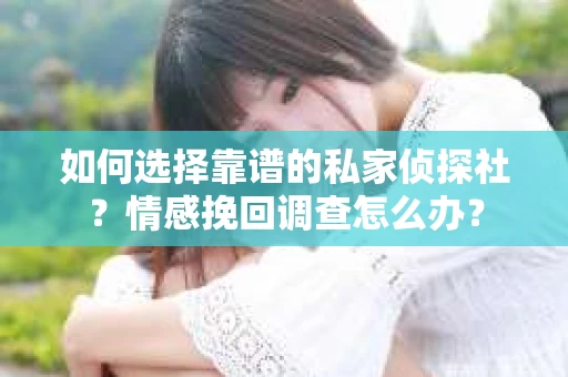 如何选择靠谱的私家侦探社？情感挽回调查怎么办？