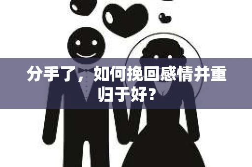 分手了，如何挽回感情并重归于好？