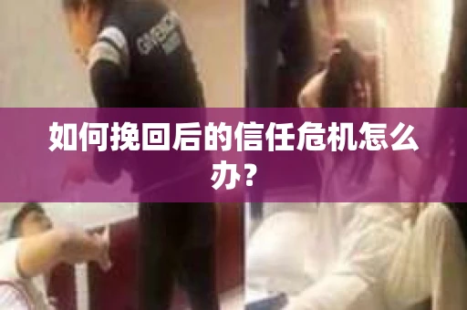如何挽回后的信任危机怎么办？
