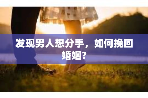 发现男人想分手，如何挽回婚姻？
