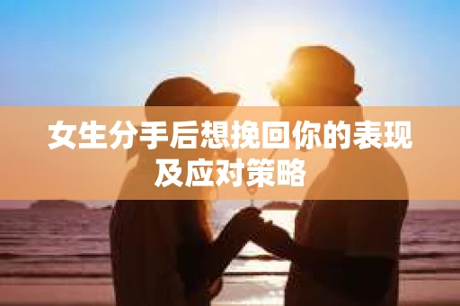 女生分手后想挽回你的表现及应对策略