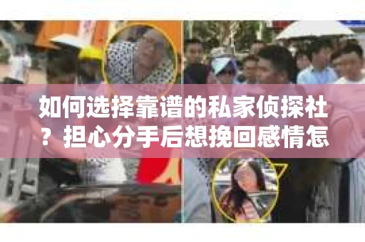 如何选择靠谱的私家侦探社?担心分手后想挽回感情怎么办? 如何选择靠谱的私家侦探社?担心分手后想挽回感情怎么办?