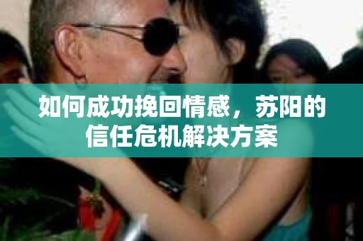 如何成功挽回情感，苏阳的信任危机解决方案