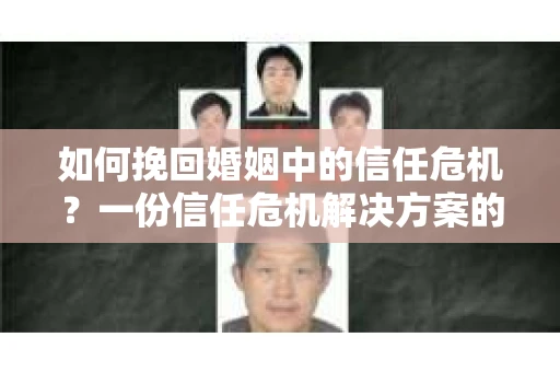 如何挽回婚姻中的信任危机？一份信任危机解决方案的干货指南