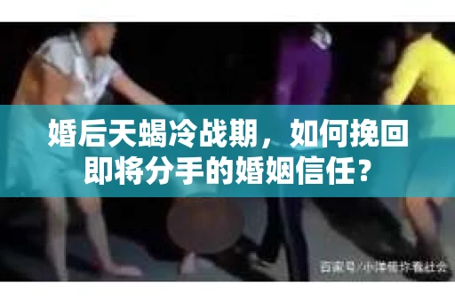 婚后天蝎冷战期，如何挽回即将分手的婚姻信任？