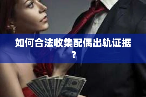 如何合法收集配偶出轨证据？