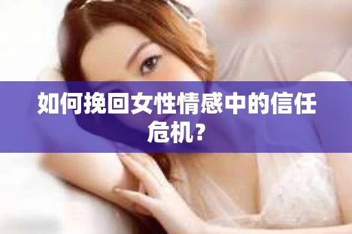如何挽回女性情感中的信任危机？