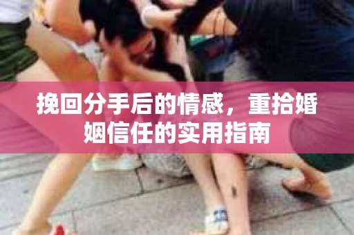 挽回分手后的情感，重拾婚姻信任的实用指南