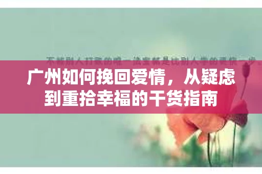 广州如何挽回爱情，从疑虑到重拾幸福的干货指南