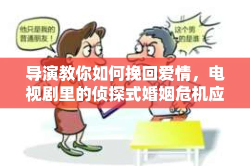 导演教你如何挽回爱情，电视剧里的侦探式婚姻危机应对法