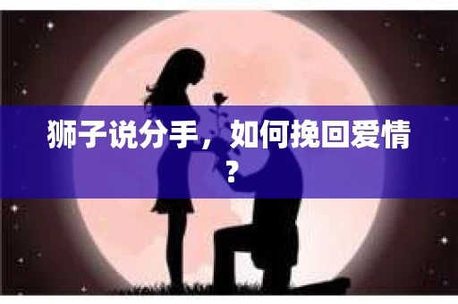 狮子说分手，如何挽回爱情？
