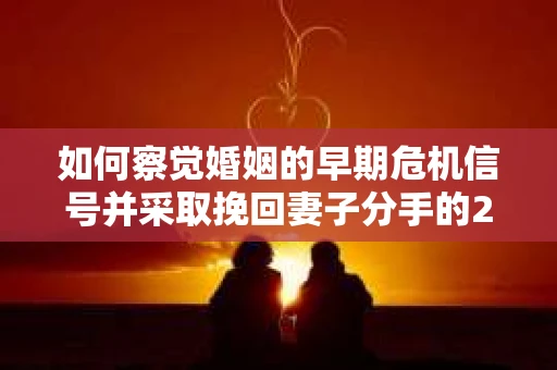 如何察觉婚姻的早期危机信号并采取挽回妻子分手的21天法则？