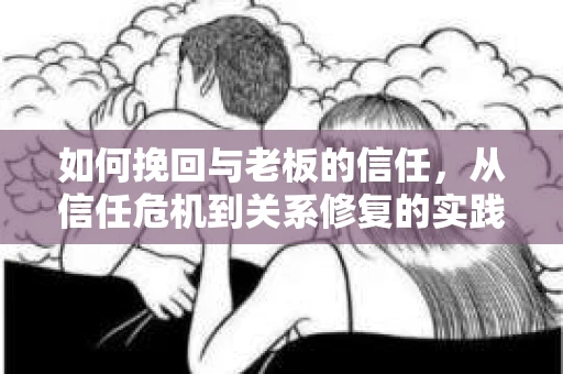 如何挽回与老板的信任，从信任危机到关系修复的实践指南
